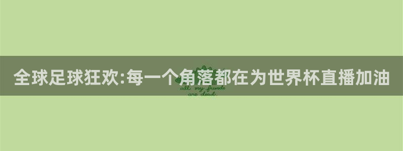 世界杯赛程表:全球足球狂欢:每一个角落都在为世界杯直播加油